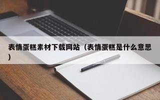 滨州表情蛋糕素材下载网站（表情蛋糕是什么意思）