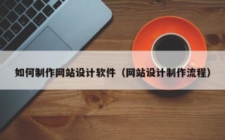 滨州如何制作网站设计软件（网站设计制作流程）