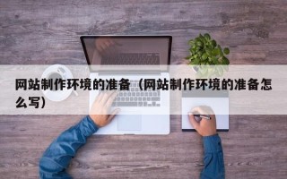 滨州网站制作环境的准备（网站制作环境的准备怎么写）
