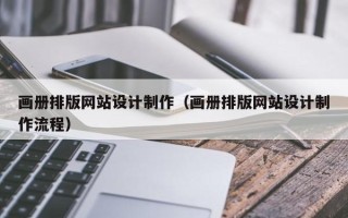 滨州画册排版网站设计制作（画册排版网站设计制作流程）