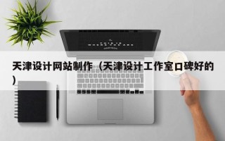 滨州天津设计网站制作（天津设计工作室口碑好的）