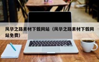 滨州风华之路素材下载网站（风华之路素材下载网站免费）
